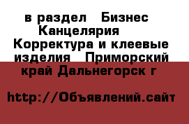  в раздел : Бизнес » Канцелярия »  » Корректура и клеевые изделия . Приморский край,Дальнегорск г.